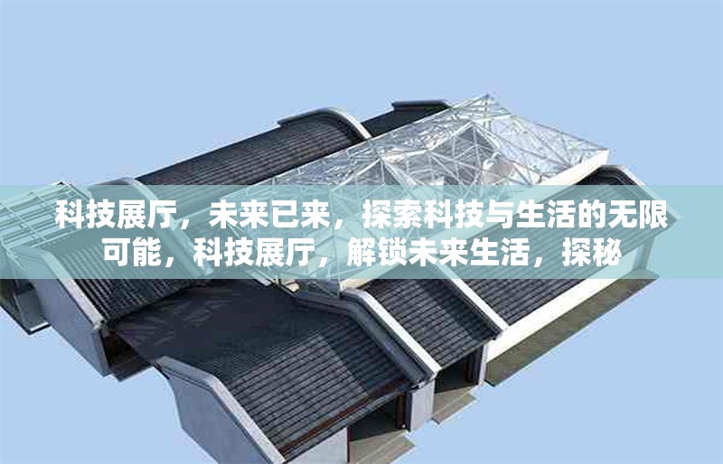 科技展廳，未來(lái)已來(lái)，探索科技與生活的無(wú)限可能，科技展廳，解鎖未來(lái)生活，探秘