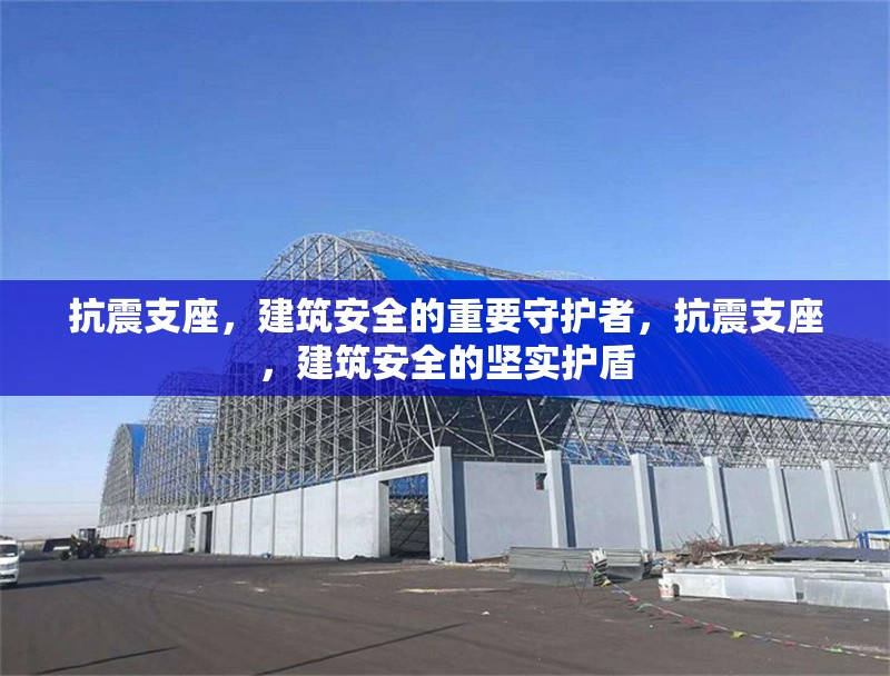 抗震支座，建筑安全的重要守護(hù)者，抗震支座，建筑安全的堅(jiān)實(shí)護(hù)盾 行業(yè)新聞