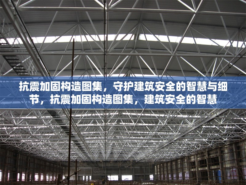 抗震加固構(gòu)造圖集，守護(hù)建筑安全的智慧與細(xì)節(jié)，抗震加固構(gòu)造圖集，建筑安全的智慧