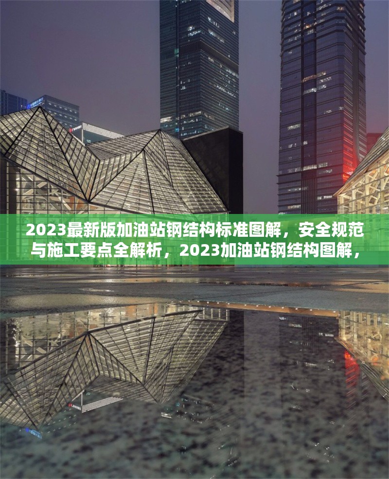 2023最新版加油站鋼結(jié)構(gòu)標(biāo)準(zhǔn)圖解，安全規(guī)范與施工要點(diǎn)全解析，2023加油站鋼結(jié)構(gòu)圖解，安全規(guī)范與施工要點(diǎn) 行業(yè)新聞