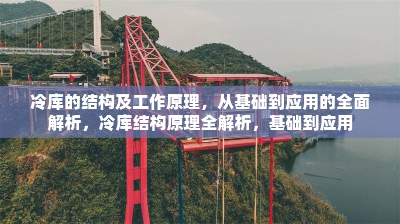 冷庫的結(jié)構(gòu)及工作原理，從基礎(chǔ)到應(yīng)用的全面解析，冷庫結(jié)構(gòu)原理全解析，基礎(chǔ)到應(yīng)用 行業(yè)新聞