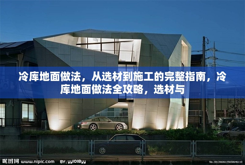 冷庫(kù)地面做法，從選材到施工的完整指南，冷庫(kù)地面做法全攻略，選材與