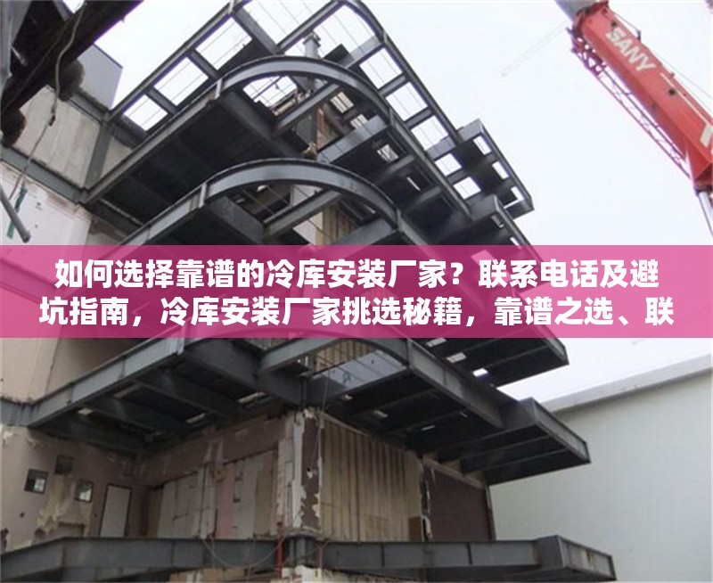 如何選擇靠譜的冷庫(kù)安裝廠家？聯(lián)系電話及避坑指南，冷庫(kù)安裝廠家挑選秘籍，靠譜之選、聯(lián)系電話及避坑 行業(yè)新聞