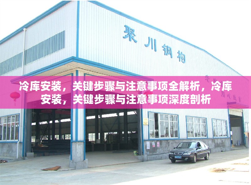 冷庫安裝，關(guān)鍵步驟與注意事項(xiàng)全解析，冷庫安裝，關(guān)鍵步驟與注意事項(xiàng)深度剖析