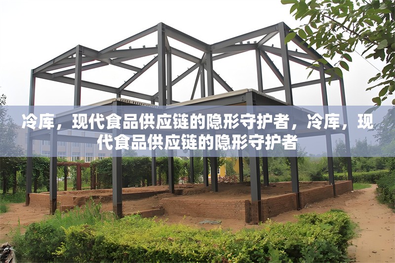 冷庫，現(xiàn)代食品供應(yīng)鏈的隱形守護(hù)者，冷庫，現(xiàn)代食品供應(yīng)鏈的隱形守護(hù)者
