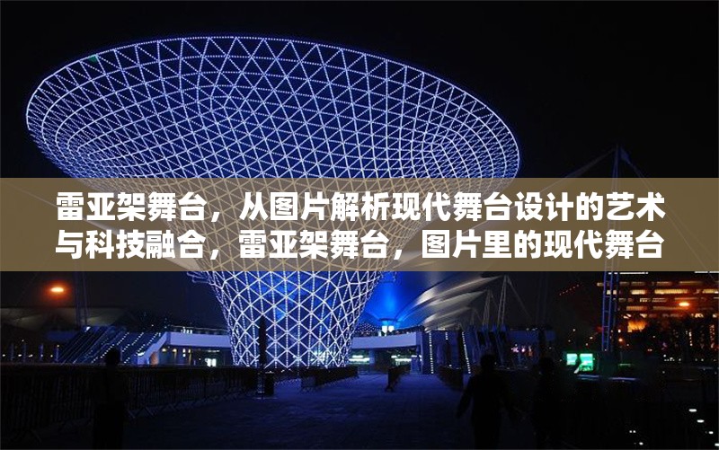 雷亞架舞臺(tái)，從圖片解析現(xiàn)代舞臺(tái)設(shè)計(jì)的藝術(shù)與科技融合，雷亞架舞臺(tái)，圖片里的現(xiàn)代舞臺(tái)設(shè)計(jì)藝術(shù)科技融合之