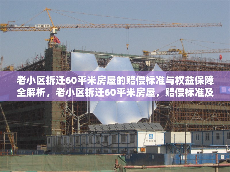 老小區(qū)拆遷60平米房屋的賠償標(biāo)準(zhǔn)與權(quán)益保障全解析，老小區(qū)拆遷60平米房屋，賠償標(biāo)準(zhǔn)及權(quán)益保障深度