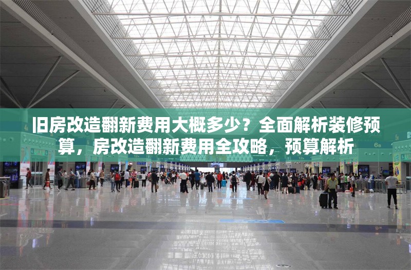 舊房改造翻新費用大概多少？全面解析裝修預(yù)算，房改造翻新費用全攻略，預(yù)算解析