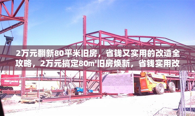 2萬元翻新80平米舊房，省錢又實(shí)用的改造全攻略，2萬元搞定80㎡舊房煥新，省錢實(shí)用改造