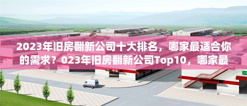 2023年舊房翻新公司十大排名，哪家最適合你的需求？023年舊房翻新公司Top10，哪家最 行業(yè)新聞