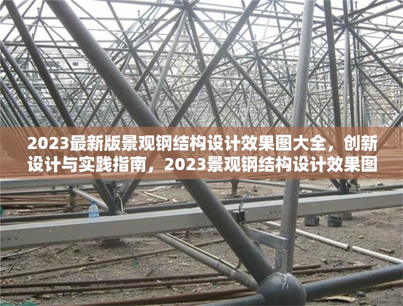 2023最新版景觀鋼結(jié)構(gòu)設(shè)計(jì)效果圖大全，創(chuàng)新設(shè)計(jì)與實(shí)踐指南，2023景觀鋼結(jié)構(gòu)設(shè)計(jì)效果圖集，創(chuàng)新設(shè)計(jì)與實(shí)踐全