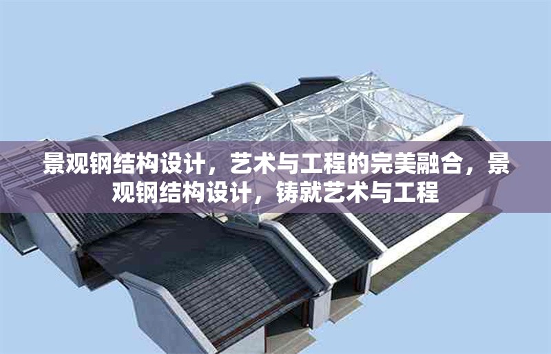 景觀鋼結(jié)構(gòu)設(shè)計，藝術(shù)與工程的完美融合，景觀鋼結(jié)構(gòu)設(shè)計，鑄就藝術(shù)與工程 行業(yè)新聞