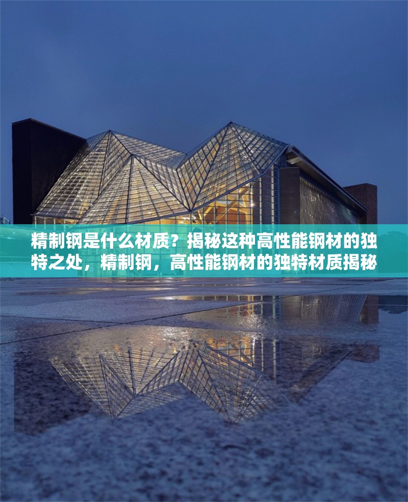 精制鋼是什么材質(zhì)？揭秘這種高性能鋼材的獨(dú)特之處，精制鋼，高性能鋼材的獨(dú)特材質(zhì)揭秘 行業(yè)新聞