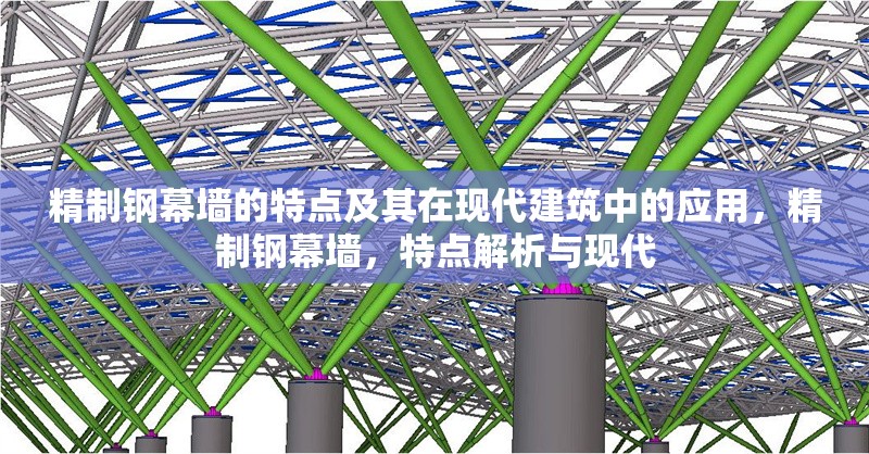 精制鋼幕墻的特點(diǎn)及其在現(xiàn)代建筑中的應(yīng)用，精制鋼幕墻，特點(diǎn)解析與現(xiàn)代