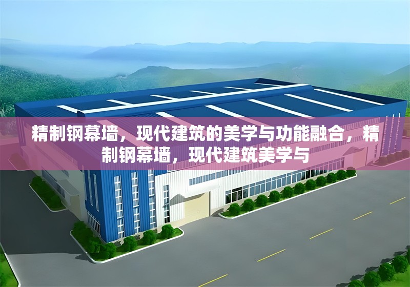 精制鋼幕墻，現(xiàn)代建筑的美學(xué)與功能融合，精制鋼幕墻，現(xiàn)代建筑美學(xué)與 行業(yè)新聞