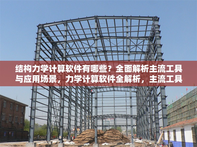 結(jié)構(gòu)力學計算軟件有哪些？全面解析主流工具與應用場景，力學計算軟件全解析，主流工具與 行業(yè)新聞