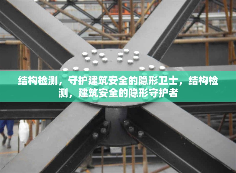 結(jié)構(gòu)檢測，守護(hù)建筑安全的隱形衛(wèi)士，結(jié)構(gòu)檢測，建筑安全的隱形守護(hù)者