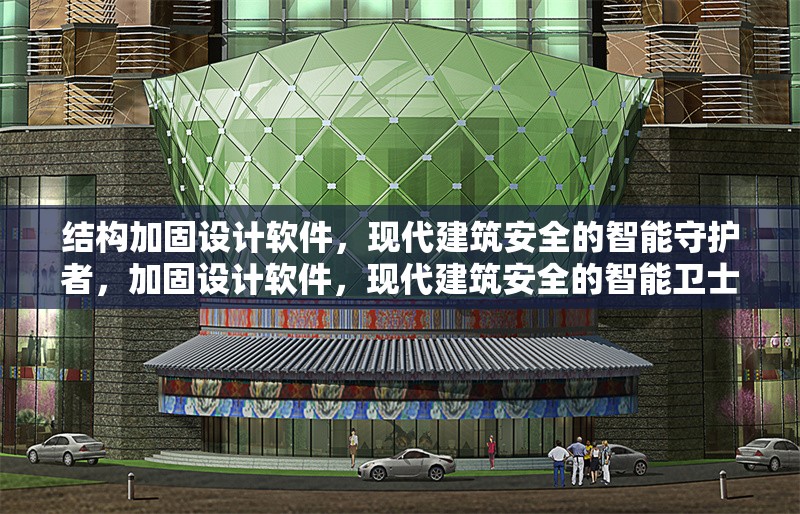 結(jié)構(gòu)加固設(shè)計軟件，現(xiàn)代建筑安全的智能守護(hù)者，加固設(shè)計軟件，現(xiàn)代建筑安全的智能衛(wèi)士