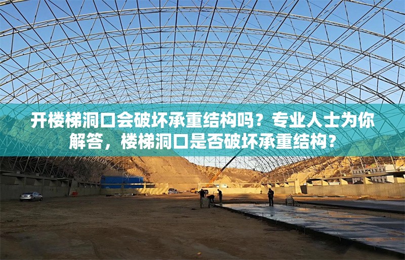 開樓梯洞口會破壞承重結(jié)構(gòu)嗎？專業(yè)人士為你解答，樓梯洞口是否破壞承重結(jié)構(gòu)？ 行業(yè)新聞