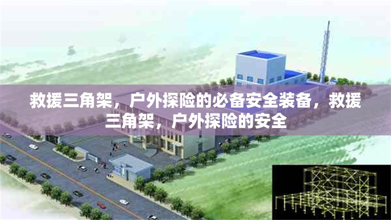 救援三角架，戶(hù)外探險(xiǎn)的必備安全裝備，救援三角架，戶(hù)外探險(xiǎn)的安全 行業(yè)新聞