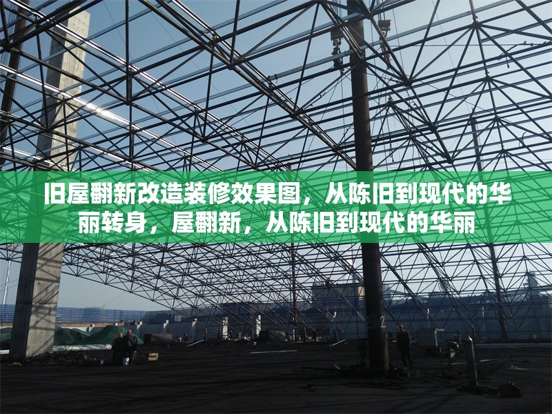舊屋翻新改造裝修效果圖，從陳舊到現(xiàn)代的華麗轉身，屋翻新，從陳舊到現(xiàn)代的華麗