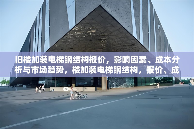 舊樓加裝電梯鋼結(jié)構(gòu)報(bào)價(jià)，影響因素、成本分析與市場(chǎng)趨勢(shì)，樓加裝電梯鋼結(jié)構(gòu)，報(bào)價(jià)、成本及
