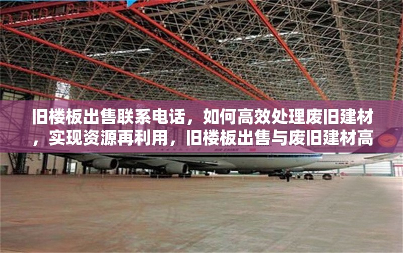 舊樓板出售聯(lián)系電話，如何高效處理廢舊建材，實(shí)現(xiàn)資源再利用，舊樓板出售與廢舊建材高效處理，資源再利用之道