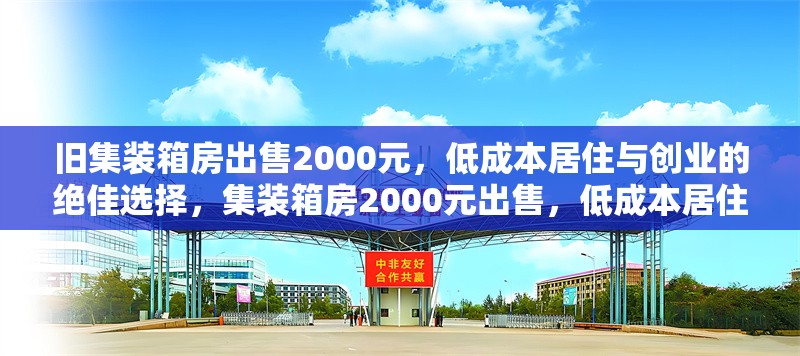 舊集裝箱房出售2000元，低成本居住與創(chuàng)業(yè)的絕佳選擇，集裝箱房2000元出售，低成本居住