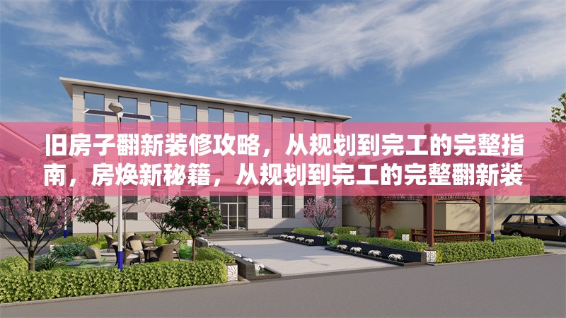 舊房子翻新裝修攻略，從規(guī)劃到完工的完整指南，房煥新秘籍，從規(guī)劃到完工的完整翻新裝修指南