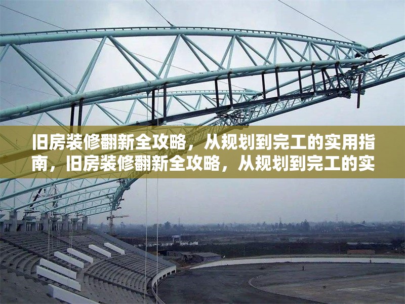 舊房裝修翻新全攻略，從規(guī)劃到完工的實(shí)用指南，舊房裝修翻新全攻略，從規(guī)劃到完工的實(shí)用指南 行業(yè)新聞