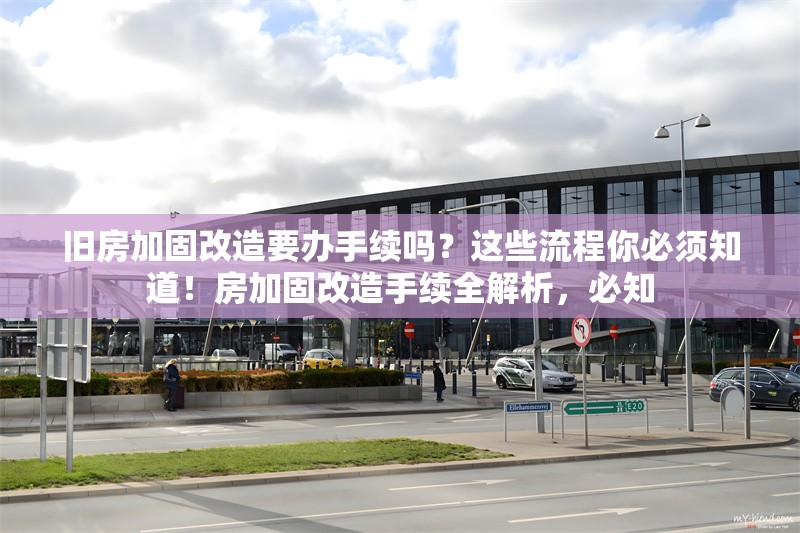 舊房加固改造要辦手續(xù)嗎？這些流程你必須知道！房加固改造手續(xù)全解析，必知