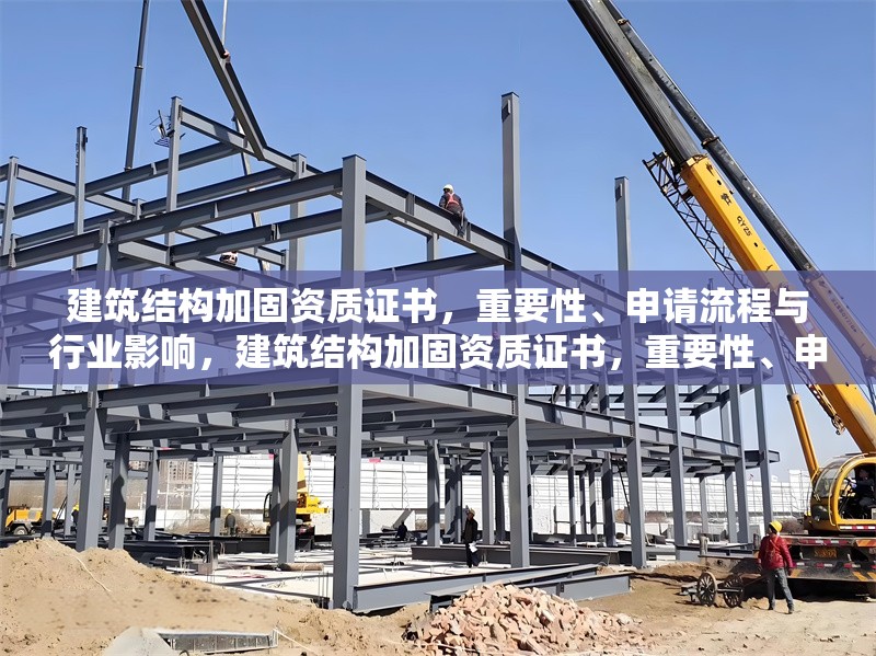 建筑結(jié)構(gòu)加固資質(zhì)證書，重要性、申請流程與行業(yè)影響，建筑結(jié)構(gòu)加固資質(zhì)證書，重要性、申請流程及行業(yè)影響全 行業(yè)新聞