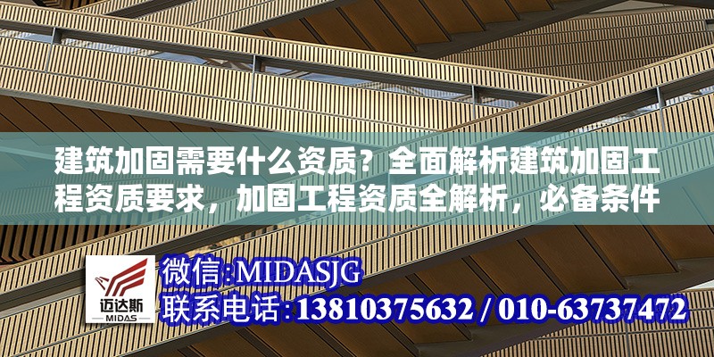 建筑加固需要什么資質？全面解析建筑加固工程資質要求，加固工程資質全解析，必備條件與