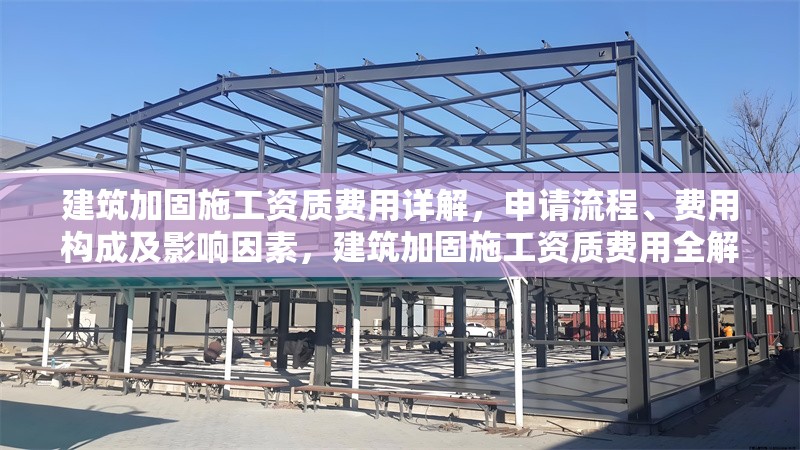 建筑加固施工資質(zhì)費(fèi)用詳解，申請(qǐng)流程、費(fèi)用構(gòu)成及影響因素，建筑加固施工資質(zhì)費(fèi)用全解析，申請(qǐng)流程、構(gòu)成與影響因素