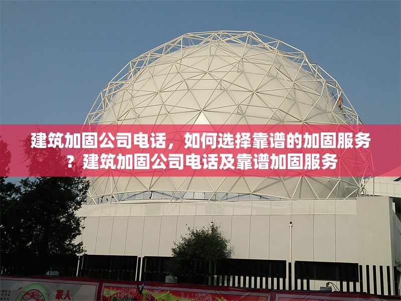 建筑加固公司電話，如何選擇靠譜的加固服務？建筑加固公司電話及靠譜加固服務