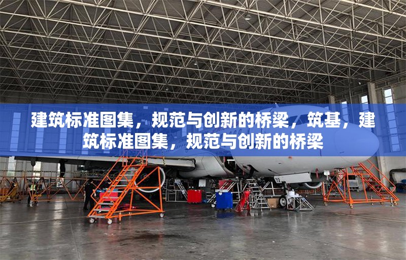 建筑標(biāo)準(zhǔn)圖集，規(guī)范與創(chuàng)新的橋梁，筑基，建筑標(biāo)準(zhǔn)圖集，規(guī)范與創(chuàng)新的橋梁