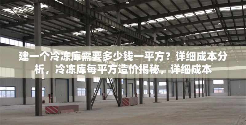 建一個(gè)冷凍庫(kù)需要多少錢一平方？詳細(xì)成本分析，冷凍庫(kù)每平方造價(jià)揭秘，詳細(xì)成本