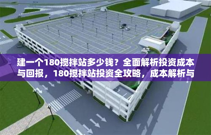建一個180攪拌站多少錢？全面解析投資成本與回報，180攪拌站投資全攻略，成本解析與回報展望 行業(yè)新聞