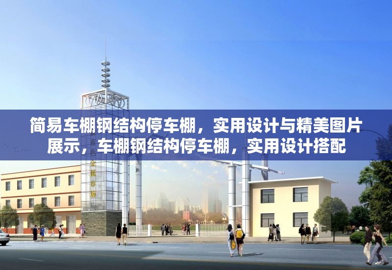 簡易車棚鋼結(jié)構(gòu)停車棚，實用設(shè)計與精美圖片展示，車棚鋼結(jié)構(gòu)停車棚，實用設(shè)計搭配