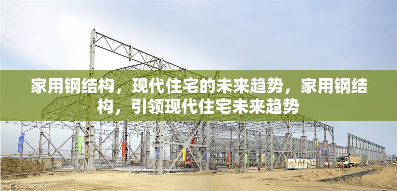 家用鋼結構，現(xiàn)代住宅的未來趨勢，家用鋼結構，引領現(xiàn)代住宅未來趨勢