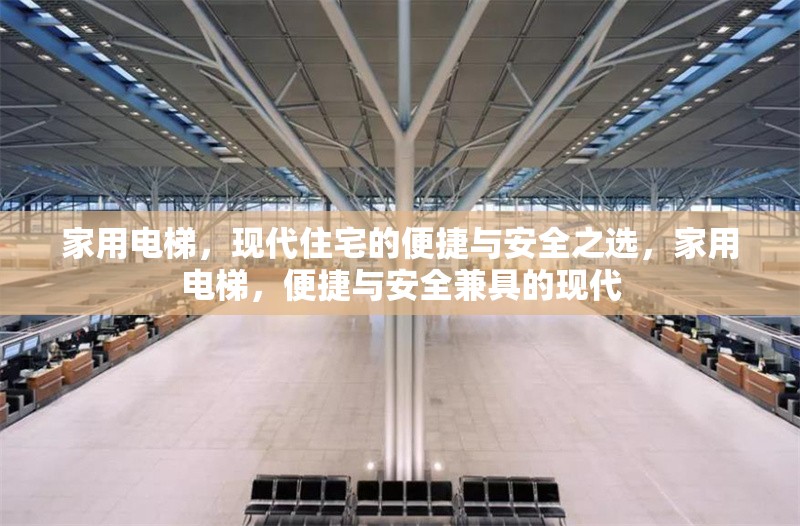 家用電梯，現(xiàn)代住宅的便捷與安全之選，家用電梯，便捷與安全兼具的現(xiàn)代