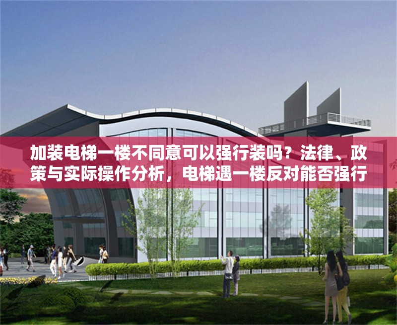 加裝電梯一樓不同意可以強行裝嗎？法律、政策與實際操作分析，電梯遇一樓反對能否強行實施？ 行業(yè)新聞