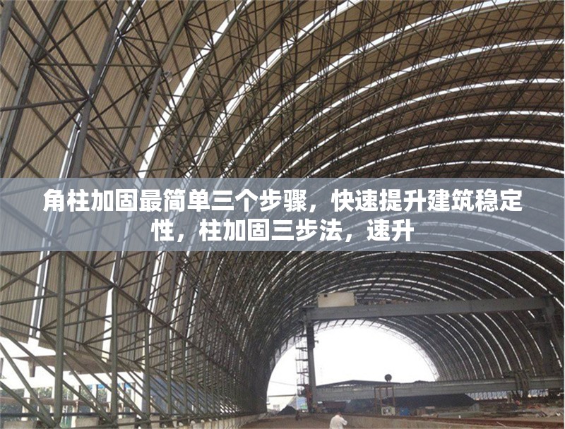 角柱加固最簡單三個步驟，快速提升建筑穩(wěn)定性，柱加固三步法，速升 行業(yè)新聞