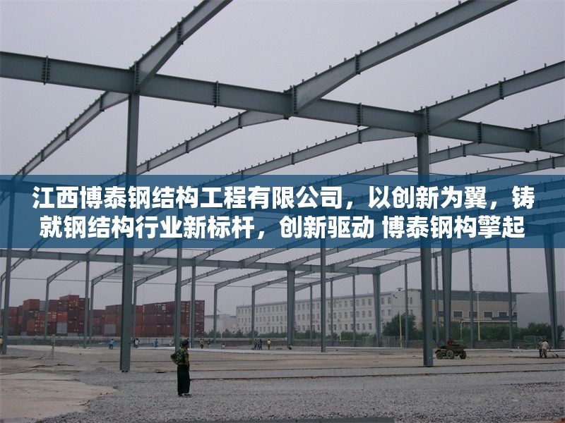 江西博泰鋼結(jié)構(gòu)工程有限公司，以創(chuàng)新為翼，鑄就鋼結(jié)構(gòu)行業(yè)新標(biāo)桿，創(chuàng)新驅(qū)動(dòng) 博泰鋼構(gòu)擎起行業(yè)標(biāo)桿，采用動(dòng)詞+主體+成果結(jié)構(gòu)，創(chuàng)新驅(qū)動(dòng)對(duì)應(yīng)原文以創(chuàng)新為翼，擎起體現(xiàn)引領(lǐng)作用，