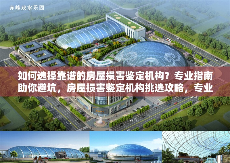 如何選擇靠譜的房屋損害鑒定機構？專業(yè)指南助你避坑，房屋損害鑒定機構挑選攻略，專業(yè)指南