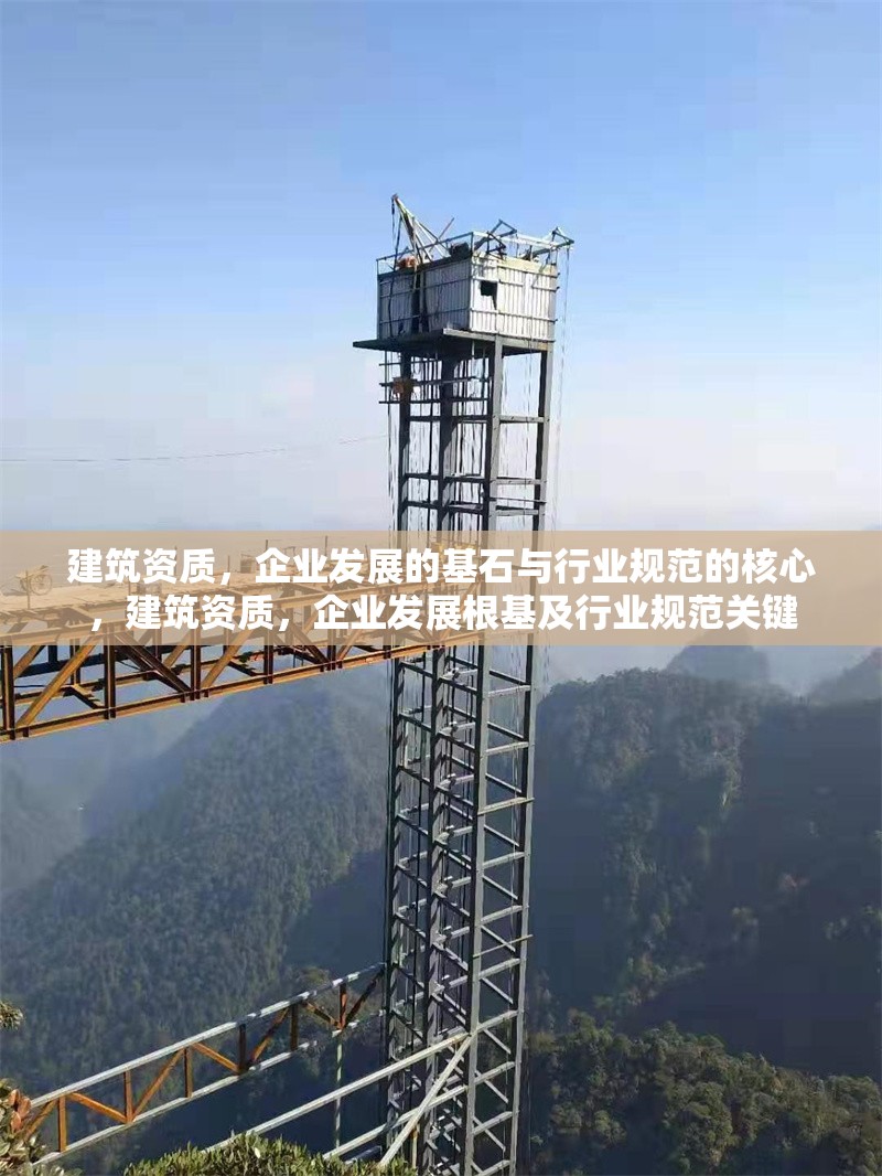 建筑資質，企業(yè)發(fā)展的基石與行業(yè)規(guī)范的核心，建筑資質，企業(yè)發(fā)展根基及行業(yè)規(guī)范關鍵