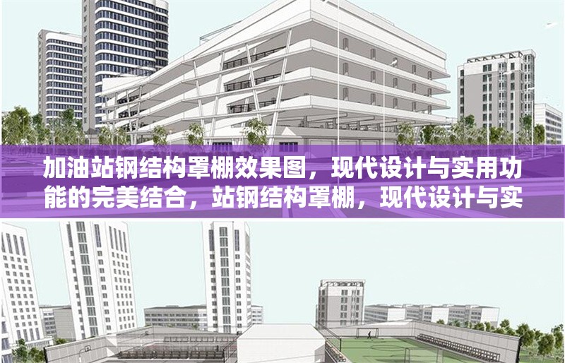 加油站鋼結(jié)構(gòu)罩棚效果圖，現(xiàn)代設計與實用功能的完美結(jié)合，站鋼結(jié)構(gòu)罩棚，現(xiàn)代設計與實用功能的融合