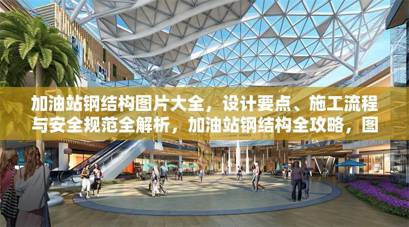 加油站鋼結(jié)構(gòu)圖片大全，設(shè)計(jì)要點(diǎn)、施工流程與安全規(guī)范全解析，加油站鋼結(jié)構(gòu)全攻略，圖片、設(shè)計(jì)、施工與安全要點(diǎn)詳解