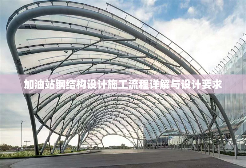 加油站鋼結(jié)構(gòu)設(shè)計施工流程詳解與設(shè)計要求