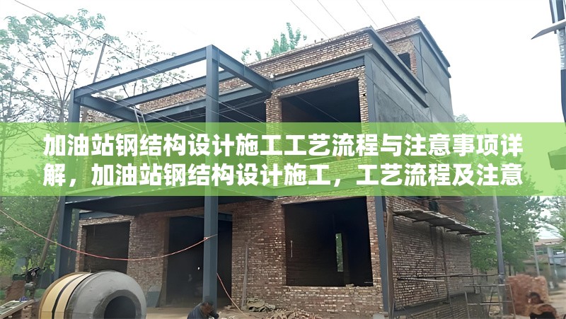 加油站鋼結(jié)構(gòu)設(shè)計(jì)施工工藝流程與注意事項(xiàng)詳解，加油站鋼結(jié)構(gòu)設(shè)計(jì)施工，工藝流程及注意事項(xiàng)全